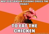 WHY DID SANDOR CLEGANE CROSS THE ROAD? TO EAT THE CHICKEN memegenerator.net