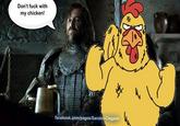 Don't f--- with my chicken! facebook.com/pages/Sandor Clegane