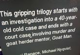 This gripping trilogy starts with an investigation into a 40-year old cold case and ends with a court casę involvina murder and goat herder mentor, Goat Man. 3 (O Rapace, Michael Nyqvist,