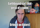 Earthbound isn't that great... Earthbound isn't that great of a game Bringit on haters