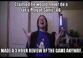 Claimed hewouldinever do a Let's Playof Sonic 06. MADEA 3 HOUR REVIEW OF THE GAME ANYWAY