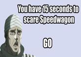 You have 15secondsto scareSpeedwagon Go