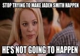 STOP TRYING TOMAKE JADEN SMITH HAPPEN HE'S NOT GOING TO HAPPEN quickmeme.com