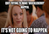 QUITTRYING TOMAKE'BRICKLEBERRY HAPPEN. T'S NOT GOING TO HAPPEN quickmeme.com