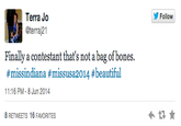 Follow Terra Jo @terraj21 Finally a contestant that's not a bag of bones. #missindiana #missusa2014 #beautiful 11:16 PM - 8 Jun 2014 8 RETWEETS 16 FAVORITES text font product