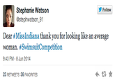 Follow Stephanie Watson stephwatson_91 Dear #MissIndiana thank you for looking like an average woman. #SwimsuitCompetition 9:43 PM-8 Jun 2014 23 RETWEETS 36 FAVORITES text font product