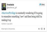 Anastasia @vociferous_girl Follow #SurvivorPrivilege is constantly wondering if I'm going to remember something "new" and then being told I'm making it up 9:29 AM -9 Jun 2014 6 RETWEETS 4 FAVORITES