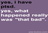yes, i have ptsd. yes, what happened really was "that bad". yes-butno.com