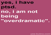yes, i have ptsd no, i am not being "overdramatic". yes-butno.com