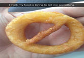 I think my food is trying to tell me something