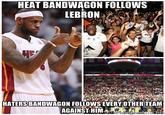 HEAT BANDWAGON FOLLOWS LEBRON. HATERSBANDWAGON FOLLOWS EVERYOTHER TEAM AGAINSTHIM egeretator ne