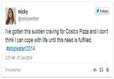 micky @mickywelther Follow I've gotten this sudden craving for Costco Pizza and I don't think I can cope with life until this need is fulfilled. #stopsatan2014 2:21 AM- 27 Jun 2014 3 FAVORITES