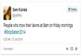 Follow Sam Koirala @samkoi People who mow their lawns at 8am on friday mornings #StopSatan2014 8:32 AM -27 Jun 2014 1 RETWEET
