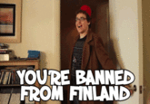 YOURE BANNED FROM FINLAND