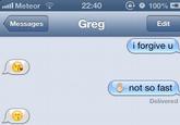 22:40 @ 0100% Messages Greg Edit i forgive u not so fast Delivered