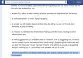 Search for people, places and things information we receive about you: - as part of our efforts to keep Facebook products, services and integrations safe and secure; to protect Facebook's or others' rights or property; -to provide you with location features and services, like telling you and your friends when something is going on nearby; to measure or understand the effectiveness of ads you and others see, including to deliver relevant ads to you; to make suggestions to you and other users on Facebook, such as: suggesting that your friend you as a friend because the user imported the same email address as you did, or suggesting that your friend tag you in a picture they have uploaded with you in it; and for internal operations, including troubleshooting, data analysis, testing, research and service mprovement.