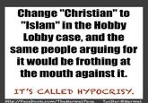 Change "Christian" to "Islam" in the Hobby Lobby case, and the same people arguing for it would be frothing at the mouth againstif. IT'S CALLED HYPOCRISY. Http://Facebook.com/TheMarmelPage Twitter:@Marmel