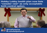 Hobby Lobby health plan now lists "sweater vest" as only acceptable birth control option. @TeaPartyCat fb.com/teapartycat