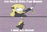 no f--- this i'mdone i am sodone