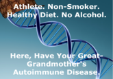 Athlete. Non-Smoker. ealthy Diet. No Alcohol Here, Have Your Grea t- Grandmother's Autoimmune Diseas