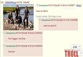 File 1300003968 ipg-(122 KB, 720x480) □Anonymous 03/13/11(Sun)04:12:48 No.315528677 name my band b 3 posts omitted. Click Reply to view Reply] Anonymous 03/13/11(Sun)04:15:51 No.315529090 name my band /b/ Anonymous 03/13/11(Sun)04:16:02 No.315529125 Four F------, One River. □ Anonymous 03/13/11 (Sun)04:16:24 No.315529183 COM TROLL HELP FEED THE A--- Jam