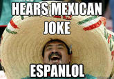 HEARS MEKICAN JOKE ESPANLOL