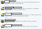 2h es because you're white. You can be discriminated against but not Enpann 1h rected against someone of a different race" Enpann 1h pretty sure that includes white people too. it might not affect white racism against them is a Enpann 1h alrighty that not my definition though so whateves 1h et me know when your definition makes it into a dictionary Expand text web page font line