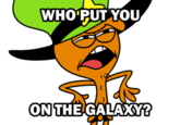 WHO'PUT YOU ON THE GALAXY?