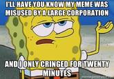 This applies to pretty much every meme, but Sponge was able to say it best.