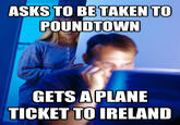 ASKS TO BE TAKEN TO POUNDTOWN GETS A PLANE TICKET TO IRELAND