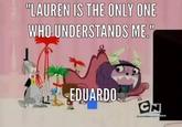 "LAUREN IS THE ONLY ONE WHO UNDERSTANDS ME EDUARDO
