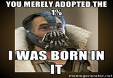 YOU MERELY ADOPTED THE 1% WAS BORNIN IT memegenerator.net