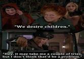 de4.jpg “we desire children." "Hey, it may take me a couple of tries, but I don't think that'd be a problem.'"