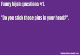 Via http://hijabiproblems.tumblr.com/post/9225088552/funny-hijabi-questions-1-this-is-like-the-most