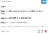 Follow im-not-o-f------k baby: d... d... d... father: ...dad? omg you are going to say dad as your first word!!! baby: d... dONT WANNA BE AN AMERICAN IDIOT baby: *guitar sounds from baby's mouth* #green day #billie joe armstrong #american idiot #mike dint #tre cool #jesus of 109,619 notes