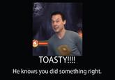 TOASTY!!! He knows you did something right.