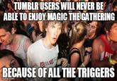 TUMBLR USERS WILL NEVER BE ABLE TO ENJOY MAGIC THE GATHERING BECAUSE OFALL THE TRIGGERS mgtlipicom