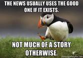 THE NEWS USUALLY USES THE GOOD ONE IF IT EXISTS NOT MUCH OF A STORY OTHERWISE memegenerator.net