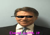 Deal with it