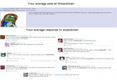 Your average post at Wizardchan Anonymous 08/20/14 (Wed) 17:51:07 No. 134115 134117 File: 1408557067331png (100.82 KB, 500x388, 1405197872844.png) I wish I could get a job. Had 4 interviews this month and never had a call back. Shit feels so awful man. I always fail at things and no one will ever hire me. I really do wish I was dead. I really do Your average response to wizardchan Kevin Murphy @TheHawkeyedOne 16m @JimSterling To be fair wizardchan is full of some of the most retched, horrible barely-human beings on the planet. STOP SOPA PIPA Gazi Farooqui @sardonictaunts 5h Then I googled 'wizardchan' to see and then I just i just these fucking people pic twitter.com/blgv237sSJ View conversation sophie @glietzsche 5h Wizardchan sounds like Kindergarten for MRAs tbh Expand View photo Gazi Farooqui @sardonictaunts 5h Saw a tweet saying "does it give her the right to harass wizardchan?", and I thought whoa, she's harassing someone? Expand Rigulel @Sbscrb 17h @Avous_Yelmurc @TheQuinnspiracy "those poor guys over at Wizardchan" HA! 23 al zack s. @ghostwhiteowl- Aug 20 tldr. those dudes who are saying wizardchan is harmless? fuck right the hell 4:54 PM - 21 Aug 2014 Details -' off Hide conversation Reply t Retweet * Favorite More View conversation womanticore @fairyocarina Aug 19 @jhjuchau and yes, wizardchan, the cesspool of spurned gross virgin nerds it's the place go to get the facts Notorious B.I.R.D. @mightygodking May 24 today I found out wizardchan exists and then I needed to take a bath Expand View conversation Pirate King. @Honu MD Nov 27 No disrespect to virgins, but this site --> wizardchan.org is pretty much the most disgusting thing on the internet. Expand Re text web page font