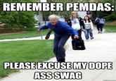 REMEMBER PEMDAS PLEASEEXCUSEMY DOPE ASSSWAG