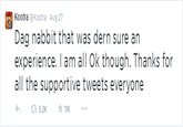 Kootra @Kootra Aug 27 experience. I am all Ok though. Thanks for all the supportive tweets everyone わ t. 5.2K ★11K
