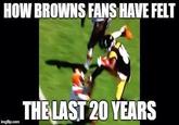 32f.jpg HOW BROWNS FANS HAVE FELT THELAST 20 YEARS imgflip.com