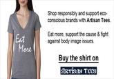 Shop responsibly and support eco- conscious brands with Artisan Tees. Eat Eat more, support the cause & fight against body image issues. onl Buy the shirt on ARTISAN TECS
