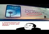 1 2:45一 Thu. 3 May Samsung GALAXYSⅢ Designed for Humans I THOUGHT IT WAS FOR MY DOG!