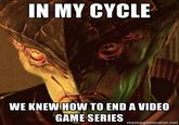 IN MY CYCLE WE KNEW HOW TO END A VIDEO GAME SERIESo memegenerator.net