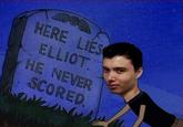 HERE LIES ELLIOT HE NEVER SCORED 0
