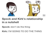 Spock and Kirk's relationship in a nutshell Spock: don't do the thing Kirk: I'M GOING TO DO THE THING
