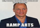 HEY WOODY WHAT DID YOUMAJOR INAT SKATE SCHOOL? RAMP ARTS memegenerator.net