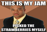THISIS MY JAM PICKED THE STRAWBERRIES MYSELIR quickmeme.com